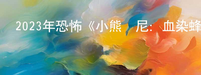 影視迷常春光的個人博客,2023年恐怖《小熊維尼:血染蜂蜜》BD中英雙字迅雷下載_深夜電影